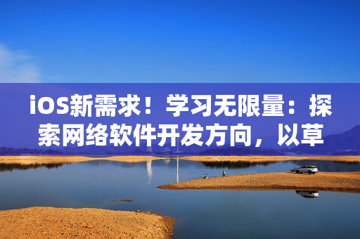iOS新需求！學(xué)習(xí)無限量：探索網(wǎng)絡(luò)軟件開發(fā)方向，以草莓絲瓜榴蓮污為例