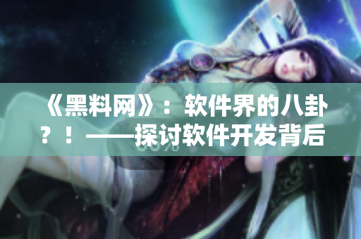 《黑料網(wǎng)》：軟件界的八卦？！——探討軟件開發(fā)背后的故事