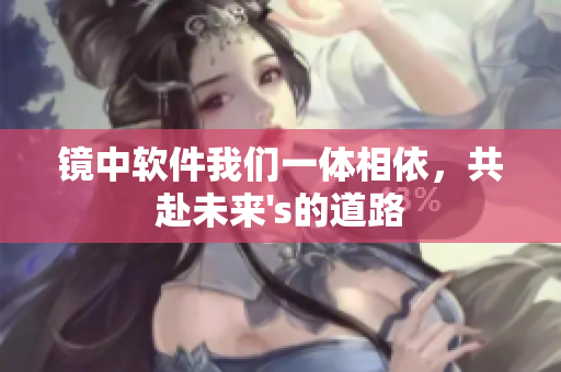鏡中軟件我們一體相依，共赴未來's的道路