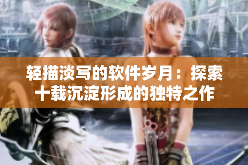輕描淡寫的軟件歲月：探索十載沉淀形成的獨(dú)特之作