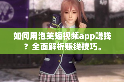 如何用泡芙短視頻app賺錢？全面解析賺錢技巧。