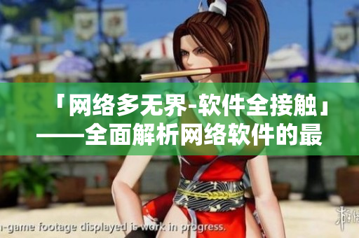 「網(wǎng)絡(luò)多無界-軟件全接觸」——全面解析網(wǎng)絡(luò)軟件的最新動(dòng)向及開發(fā)技巧