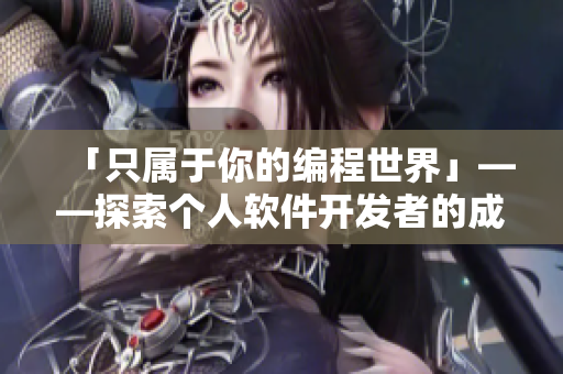 「只屬于你的編程世界」——探索個人軟件開發(fā)者的成長歷程
