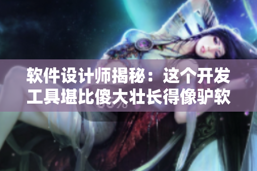 軟件設(shè)計師揭秘：這個開發(fā)工具堪比傻大壯長得像驢軟件，你了解嗎？