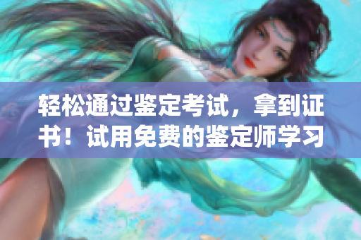 輕松通過鑒定考試，拿到證書！試用免費的鑒定師學習App！