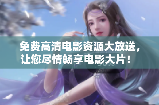 免費高清電影資源大放送，讓您盡情暢享電影大片！ ——重磅推薦