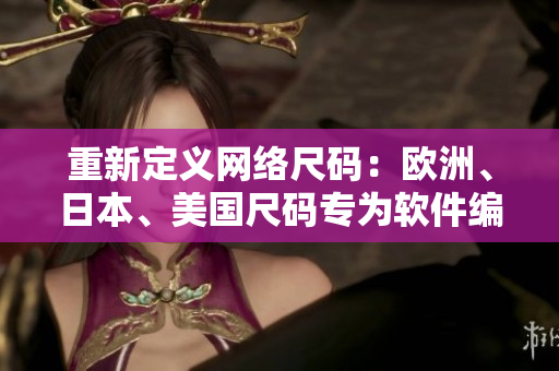 重新定義網(wǎng)絡(luò)尺碼：歐洲、日本、美國尺碼專為軟件編寫指南