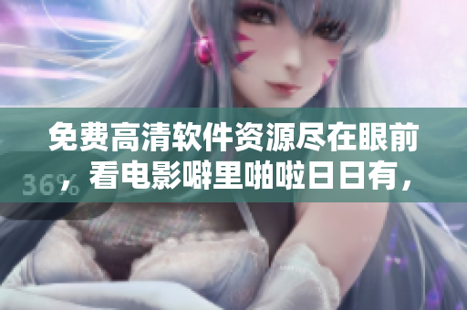 免費(fèi)高清軟件資源盡在眼前，看電影噼里啪啦日日有，讓你暢享新技術(shù)！