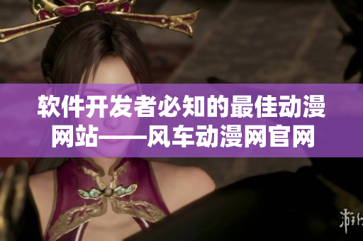 軟件開發(fā)者必知的最佳動(dòng)漫網(wǎng)站——風(fēng)車動(dòng)漫網(wǎng)官網(wǎng)