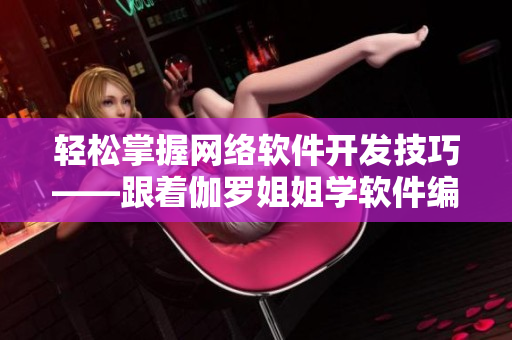 輕松掌握網(wǎng)絡(luò)軟件開發(fā)技巧——跟著伽羅姐姐學(xué)軟件編程技巧指南