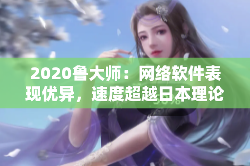 2020魯大師：網(wǎng)絡(luò)軟件表現(xiàn)優(yōu)異，速度超越日本理論電線