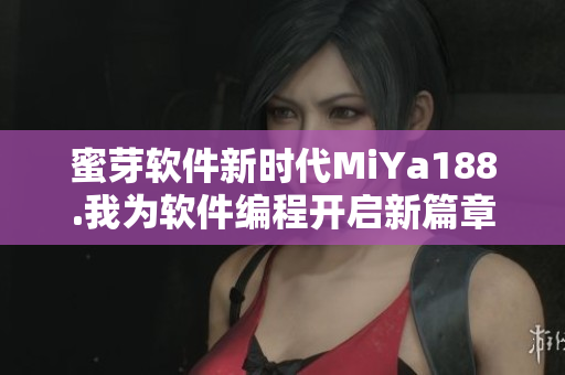 蜜芽軟件新時(shí)代MiYa188.我為軟件編程開啟新篇章