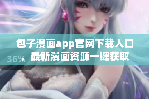 包子漫畫app官網(wǎng)下載入口，最新漫畫資源一鍵獲取
