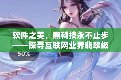 軟件之美，黑科技永不止步——探尋互聯(lián)網(wǎng)業(yè)界翡翠級(jí)手鐲！