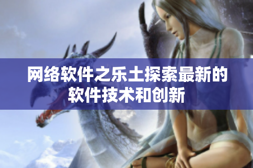 網(wǎng)絡(luò)軟件之樂土探索最新的軟件技術(shù)和創(chuàng)新