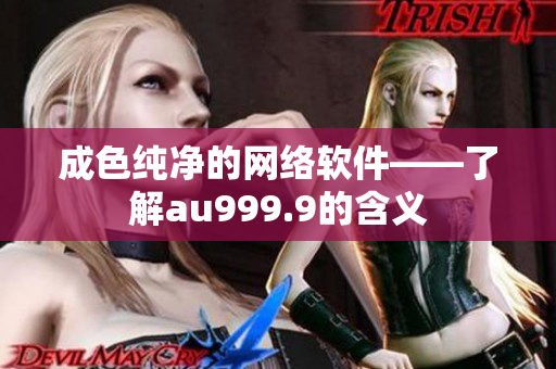 成色純凈的網(wǎng)絡(luò)軟件——了解au999.9的含義