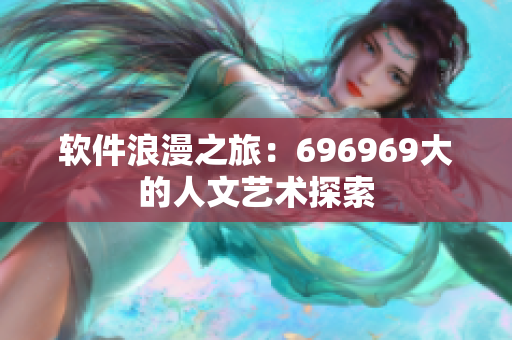 軟件浪漫之旅：696969大的人文藝術(shù)探索