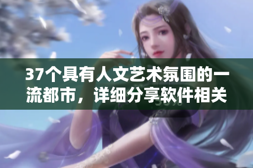 37個(gè)具有人文藝術(shù)氛圍的一流都市，詳細(xì)分享軟件相關(guān)天氣數(shù)據(jù)