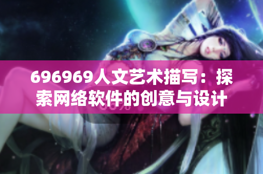 696969人文藝術描寫：探索網(wǎng)絡軟件的創(chuàng)意與設計