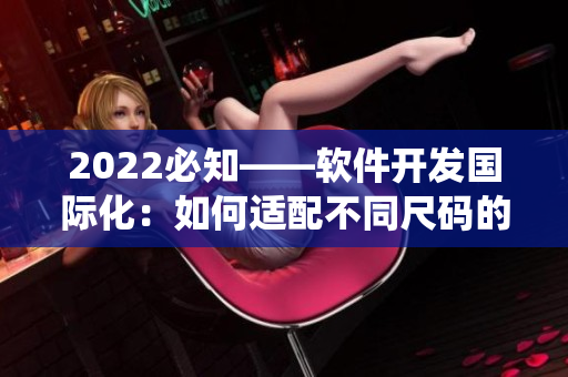 2022必知——軟件開(kāi)發(fā)國(guó)際化：如何適配不同尺碼的設(shè)備與操作系統(tǒng)