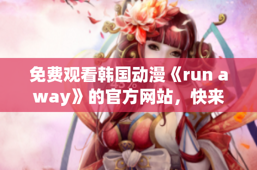 免費觀看韓國動漫《run away》的官方網站，快來一起追逐夢想吧！
