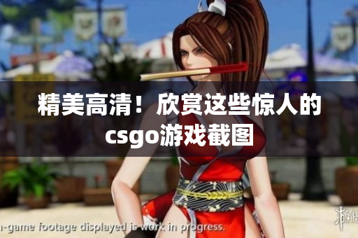 精美高清！欣賞這些驚人的csgo游戲截圖