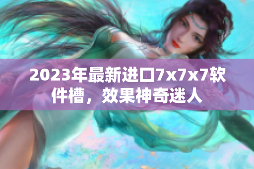 2023年最新進口7x7x7軟件槽，效果神奇迷人