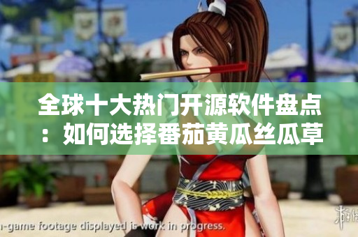 全球十大熱門開源軟件盤點：如何選擇番茄黃瓜絲瓜草莓秋葵？