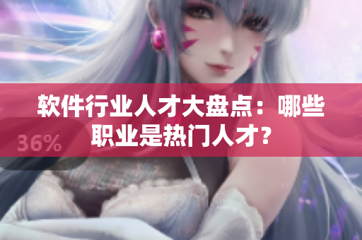 軟件行業(yè)人才大盤點：哪些職業(yè)是熱門人才？
