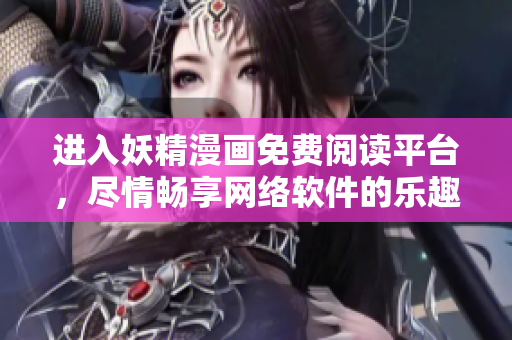 進(jìn)入妖精漫畫免費(fèi)閱讀平臺(tái)，盡情暢享網(wǎng)絡(luò)軟件的樂趣