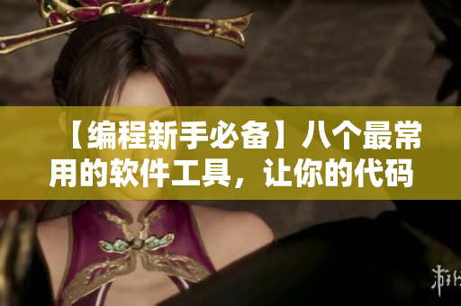 【編程新手必備】八個(gè)最常用的軟件工具，讓你的代碼更加高效