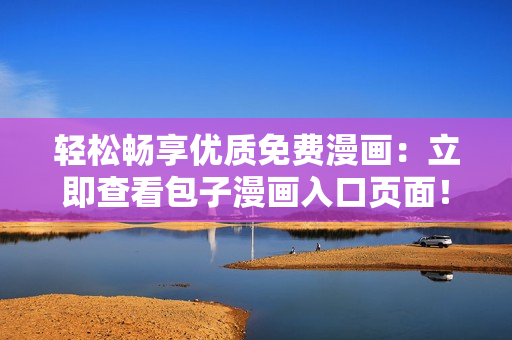 輕松暢享優(yōu)質(zhì)免費(fèi)漫畫：立即查看包子漫畫入口頁面！