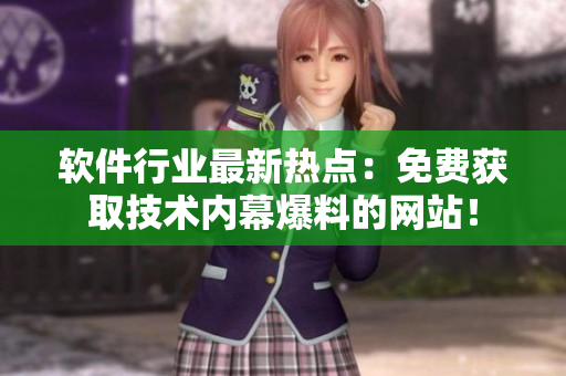 軟件行業(yè)最新熱點(diǎn)：免費(fèi)獲取技術(shù)內(nèi)幕爆料的網(wǎng)站！