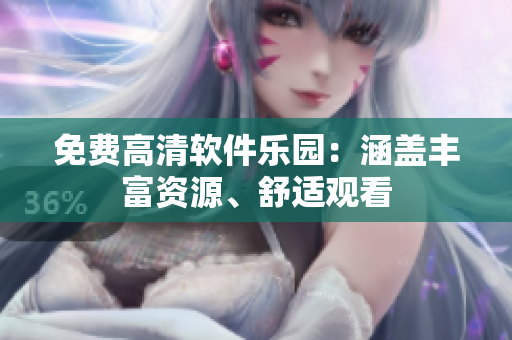 免費(fèi)高清軟件樂(lè)園：涵蓋豐富資源、舒適觀看