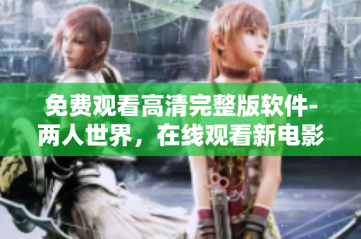 免費(fèi)觀看高清完整版軟件-兩人世界，在線觀看新電影，免費(fèi)下載享受全新體驗(yàn)