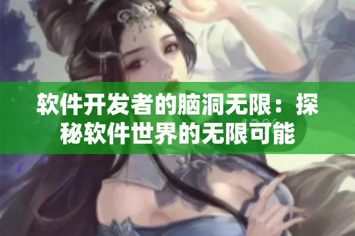 軟件開發(fā)者的腦洞無限：探秘軟件世界的無限可能