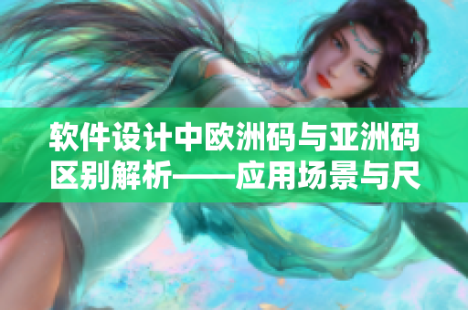 軟件設(shè)計(jì)中歐洲碼與亞洲碼區(qū)別解析——應(yīng)用場景與尺碼規(guī)格深度對比