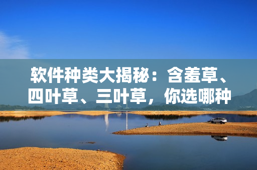 軟件種類大揭秘：含羞草、四葉草、三葉草，你選哪種？