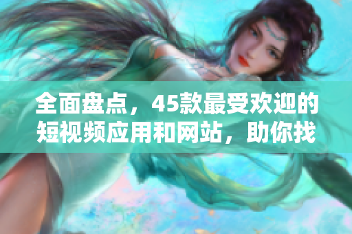 全面盤點(diǎn)，45款最受歡迎的短視頻應(yīng)用和網(wǎng)站，助你找到完美的成品短視頻軟件！