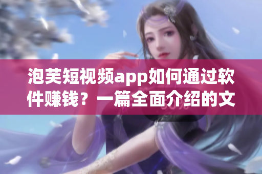 泡芙短視頻app如何通過軟件賺錢？一篇全面介紹的文章等你來看！