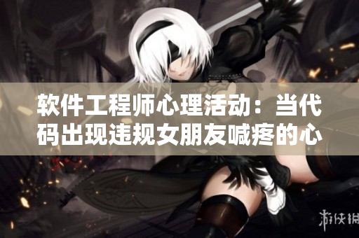 軟件工程師心理活動：當(dāng)代碼出現(xiàn)違規(guī)女朋友喊疼的心情