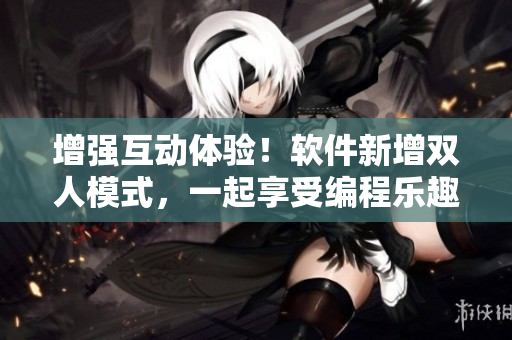 增強(qiáng)互動(dòng)體驗(yàn)！軟件新增雙人模式，一起享受編程樂(lè)趣！