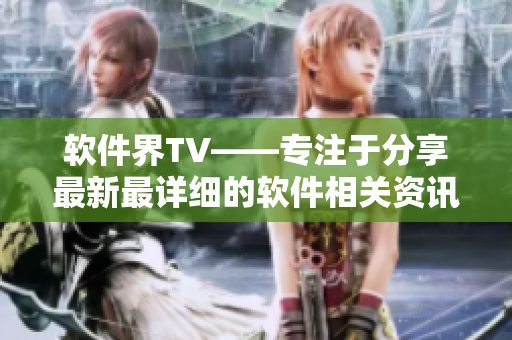 軟件界TV——專注于分享最新最詳細(xì)的軟件相關(guān)資訊與教程