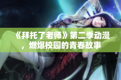 《拜托了老師》第二季動漫，燃爆校園的青春故事