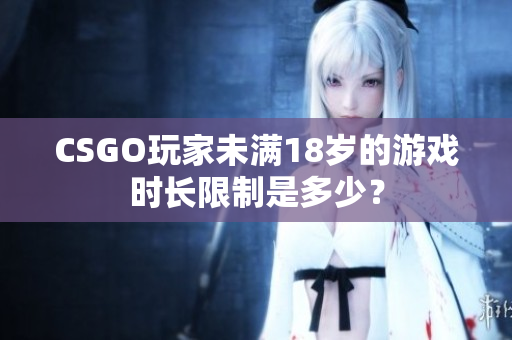 CSGO玩家未滿18歲的游戲時長限制是多少？
