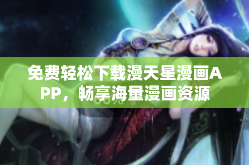 免費(fèi)輕松下載漫天星漫畫(huà)APP，暢享海量漫畫(huà)資源