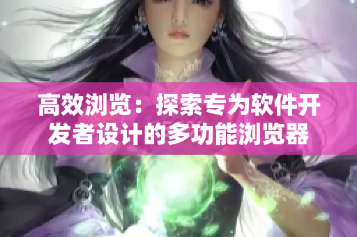 高效瀏覽：探索專為軟件開發(fā)者設(shè)計的多功能瀏覽器