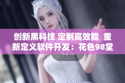 創(chuàng)新黑科技 定制高效能  重新定義軟件開發(fā)：花色98堂網(wǎng)名新風向