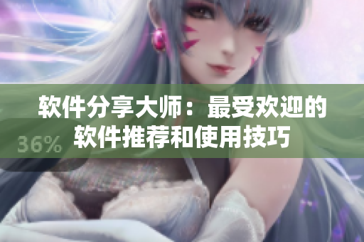 軟件分享大師：最受歡迎的軟件推薦和使用技巧