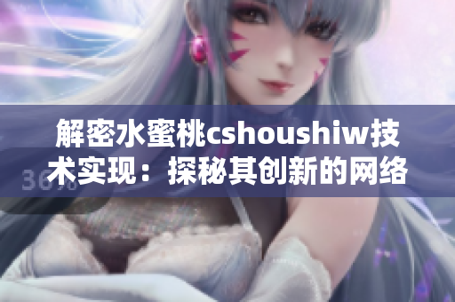解密水蜜桃cshoushiw技術(shù)實現(xiàn)：探秘其創(chuàng)新的網(wǎng)絡(luò)軟件設(shè)計思路
